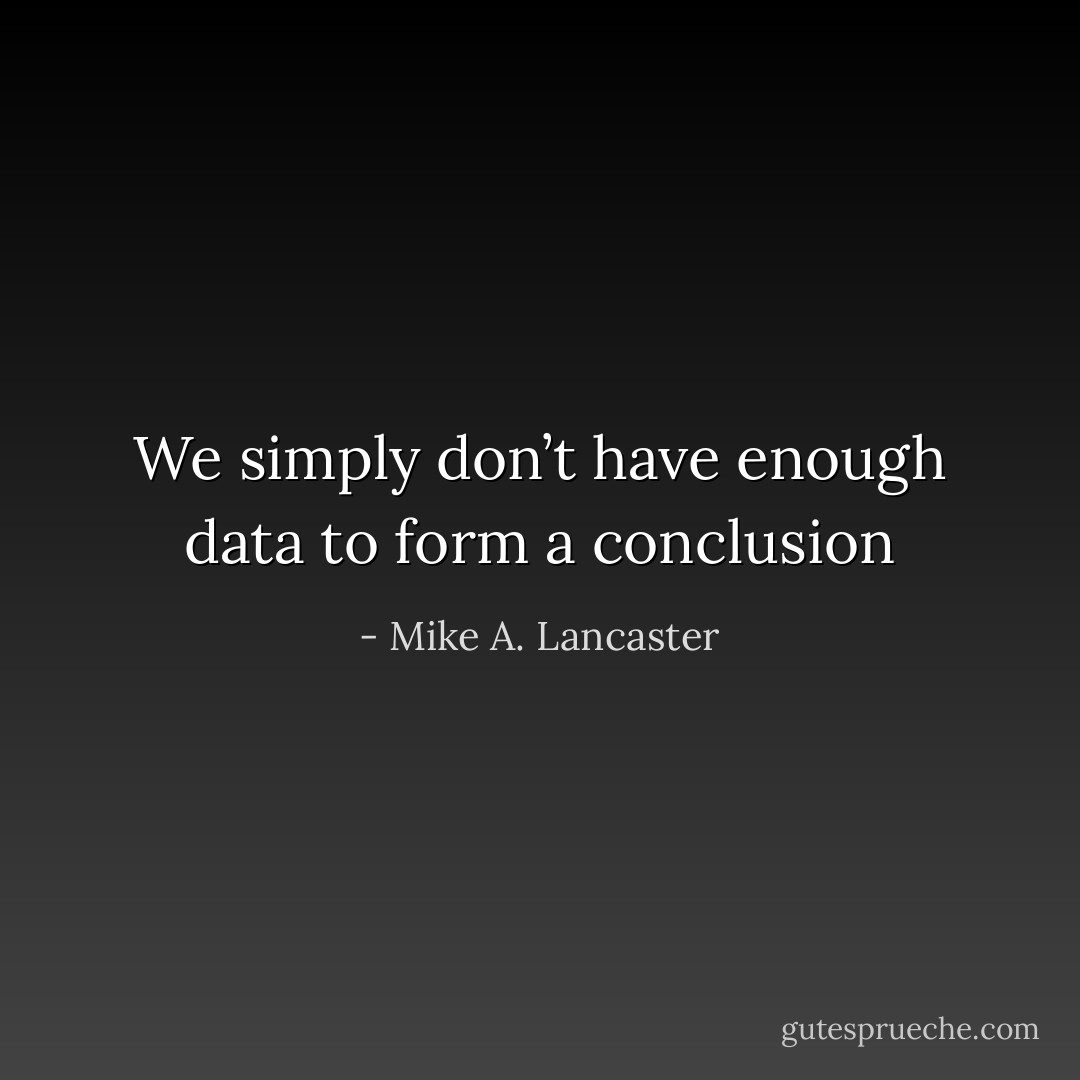 We simply don’t have enough data to form a conclusion - Mike A. Lancaster