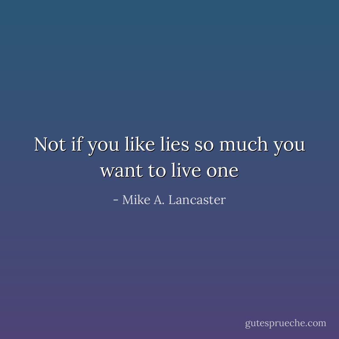 Not if you like lies so much you want to live one - Mike A. Lancaster