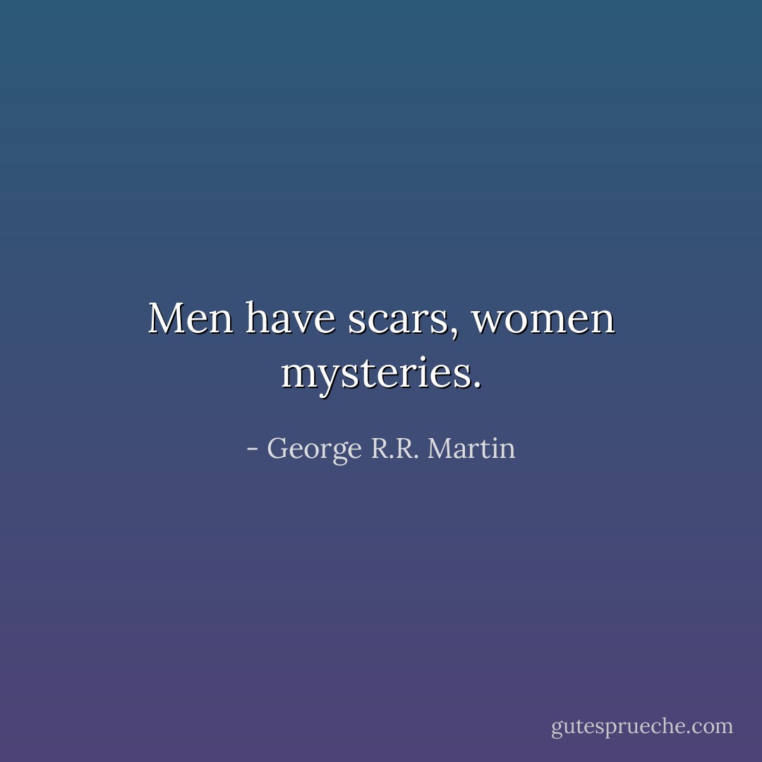 Men have scars, women mysteries. - George R.R. Martin
