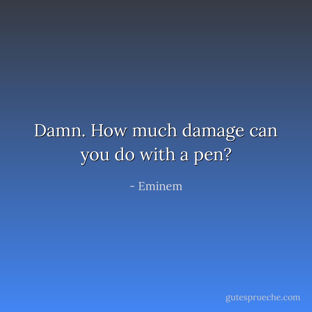 Damn. How much damage can you do with a pen? - Eminem