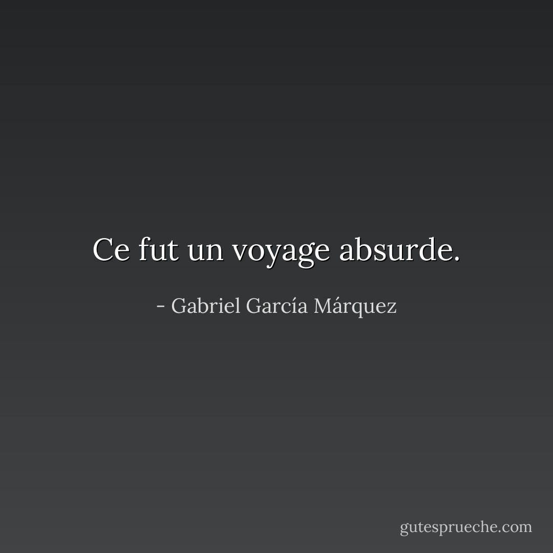Ce fut un voyage absurde. - Gabriel García Márquez