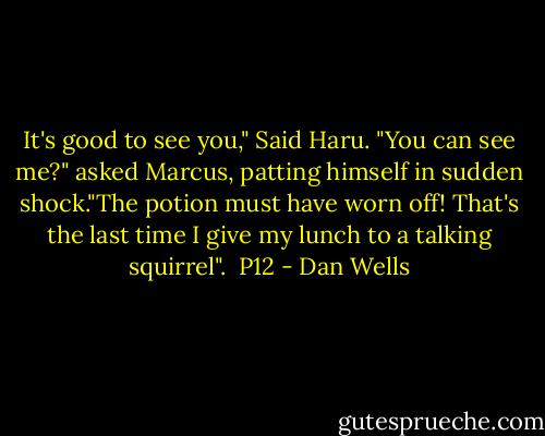 It's good to see you," Said Haru.<br />"You can see me?" asked Marcus, patting himself in sudden shock."The potion must have worn off! That's the last time I give my lunch to a talking squirrel".<br /><br />P12 - Dan Wells