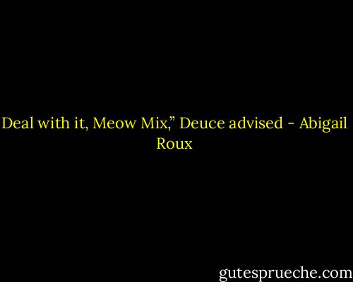 Deal with it, Meow Mix,” Deuce advised - Abigail Roux