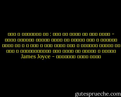- أردت فقط أن اقول لك هذا : إن أيرلنده ، كما يقولون ، لها الشرف أن تكون البلد الوحيد الذي لم يضطهد اليهود ، ألا تعرف ذلك ، كلا ، و هل تدري لماذا ؟ لأنها لم تسمح لهم بدخولهاأبدا ، قال مستر ديزي بافتخار - James Joyce