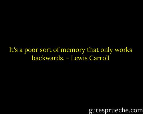 It's a poor sort of memory that only works backwards. - Lewis Carroll