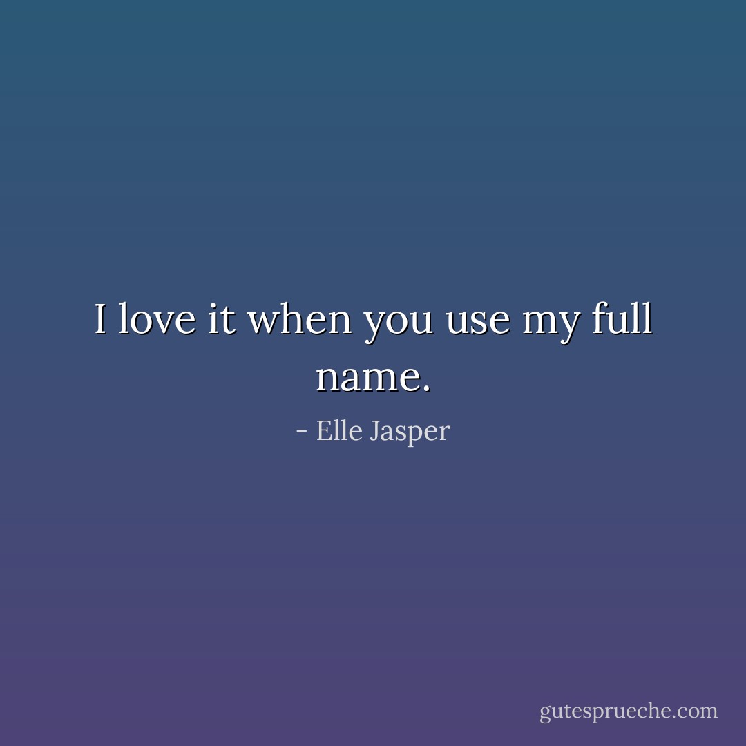 I love it when you use my full name. - Elle Jasper