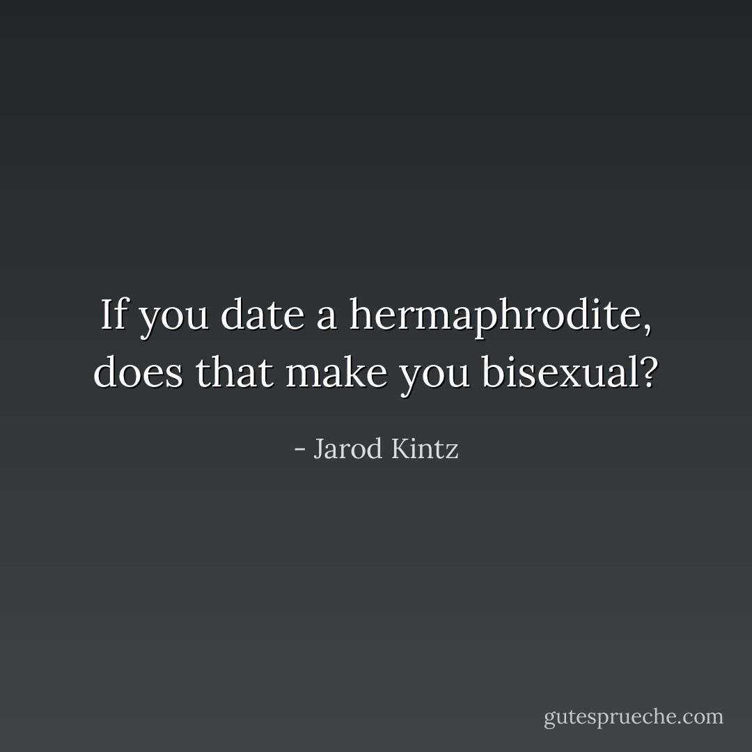 If you date a hermaphrodite, does that make you bisexual? - Jarod Kintz