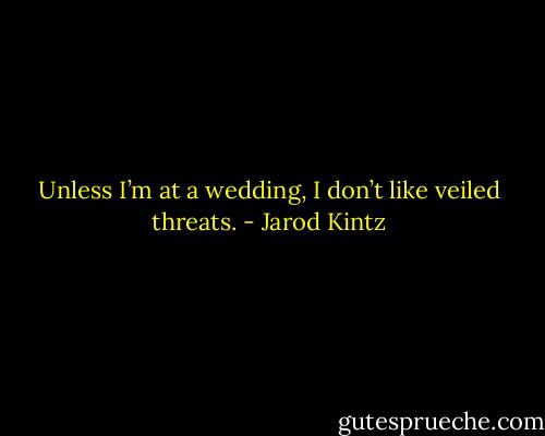 Unless I’m at a wedding, I don’t like veiled threats. - Jarod Kintz