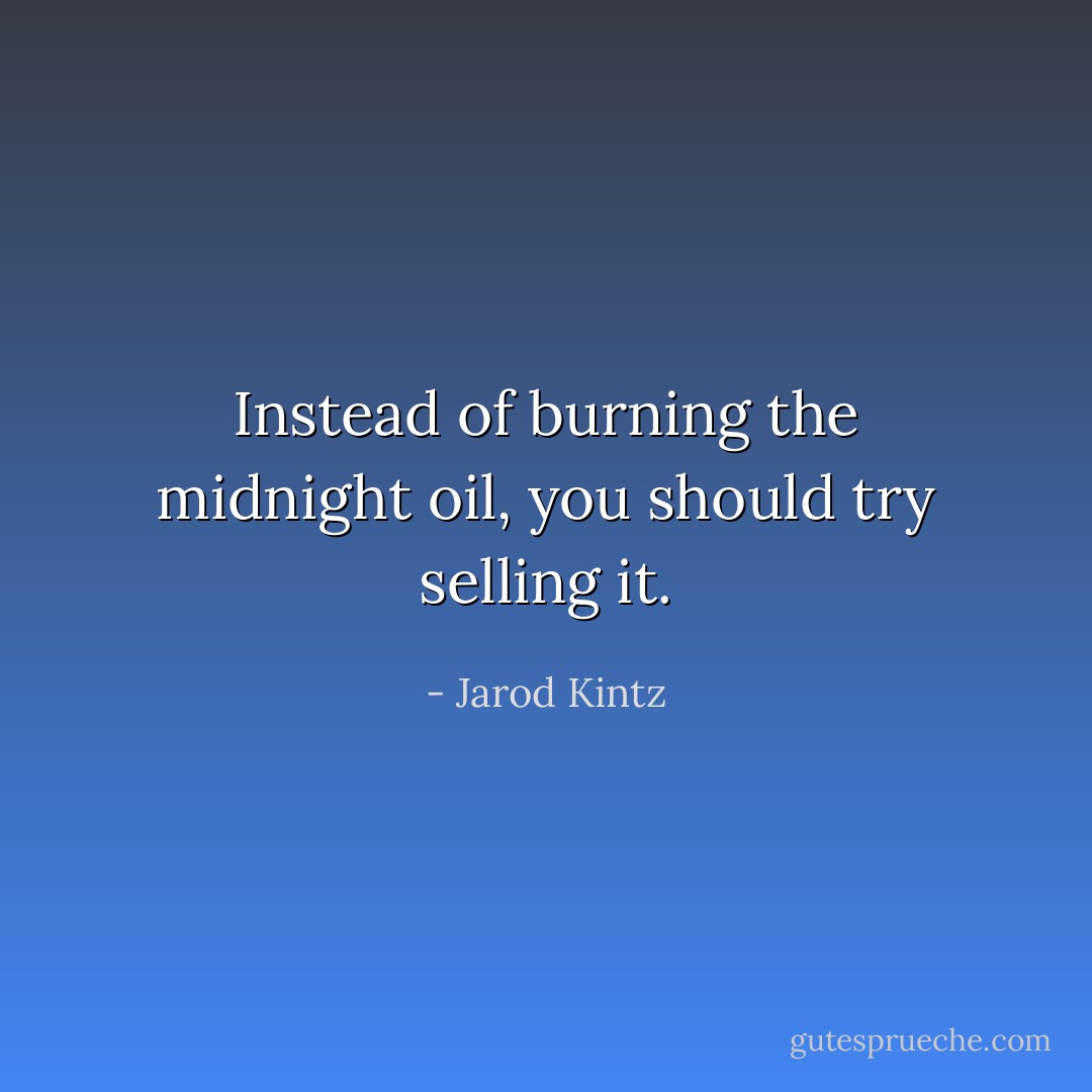 Instead of burning the midnight oil, you should try selling it. - Jarod Kintz