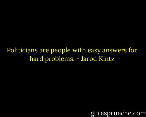 Politicians are people with easy answers for hard problems. - Jarod Kintz