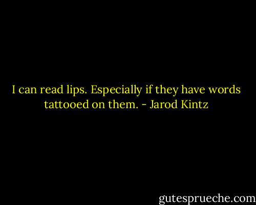I can read lips. Especially if they have words tattooed on them. - Jarod Kintz