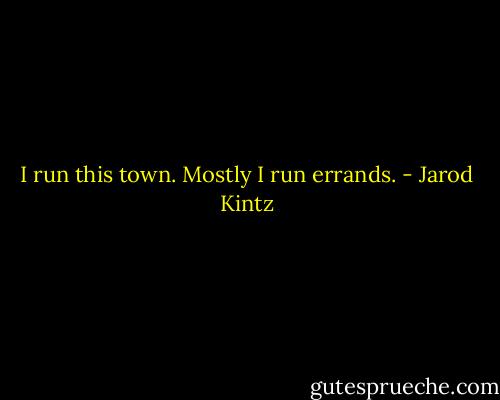 I run this town. Mostly I run errands. - Jarod Kintz