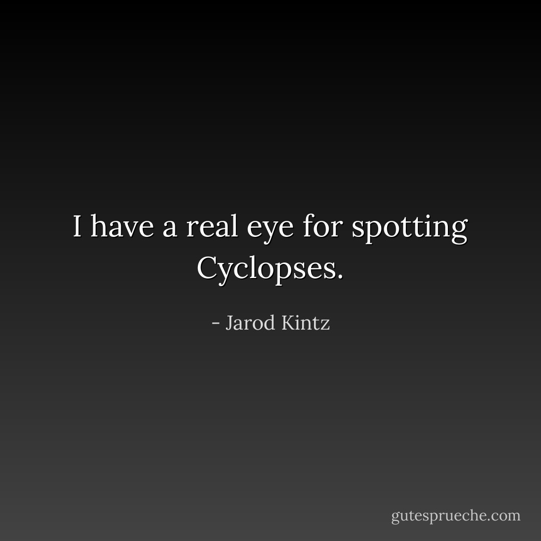 I have a real eye for spotting Cyclopses. - Jarod Kintz