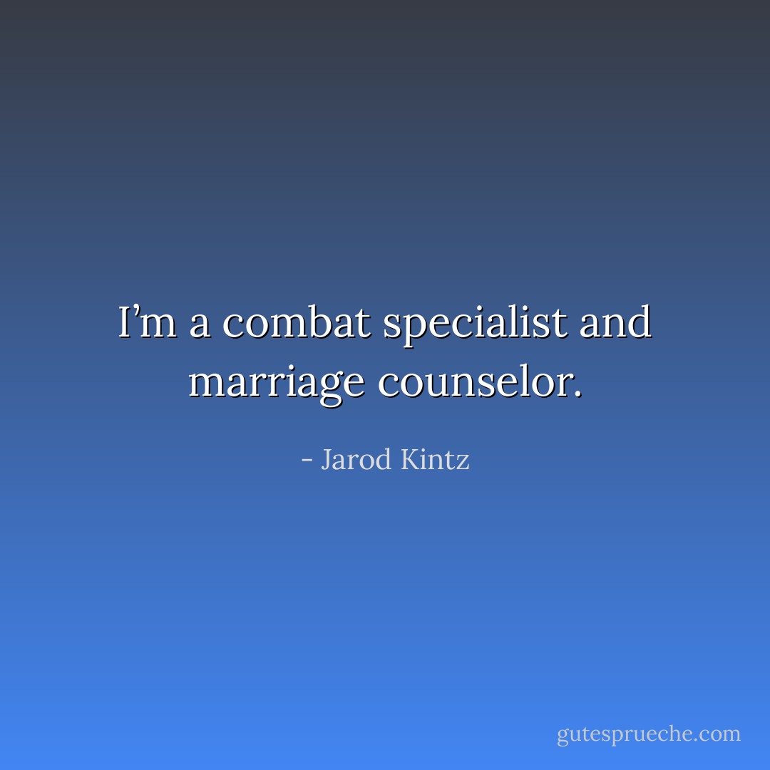 I’m a combat specialist and marriage counselor. - Jarod Kintz