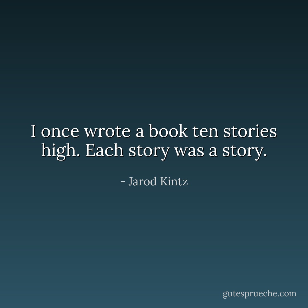 I once wrote a book ten stories high. Each story was a story. - Jarod Kintz