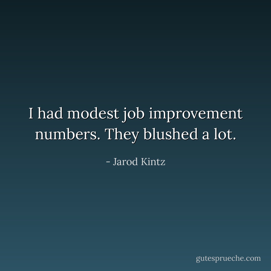 I had modest job improvement numbers. They blushed a lot. - Jarod Kintz