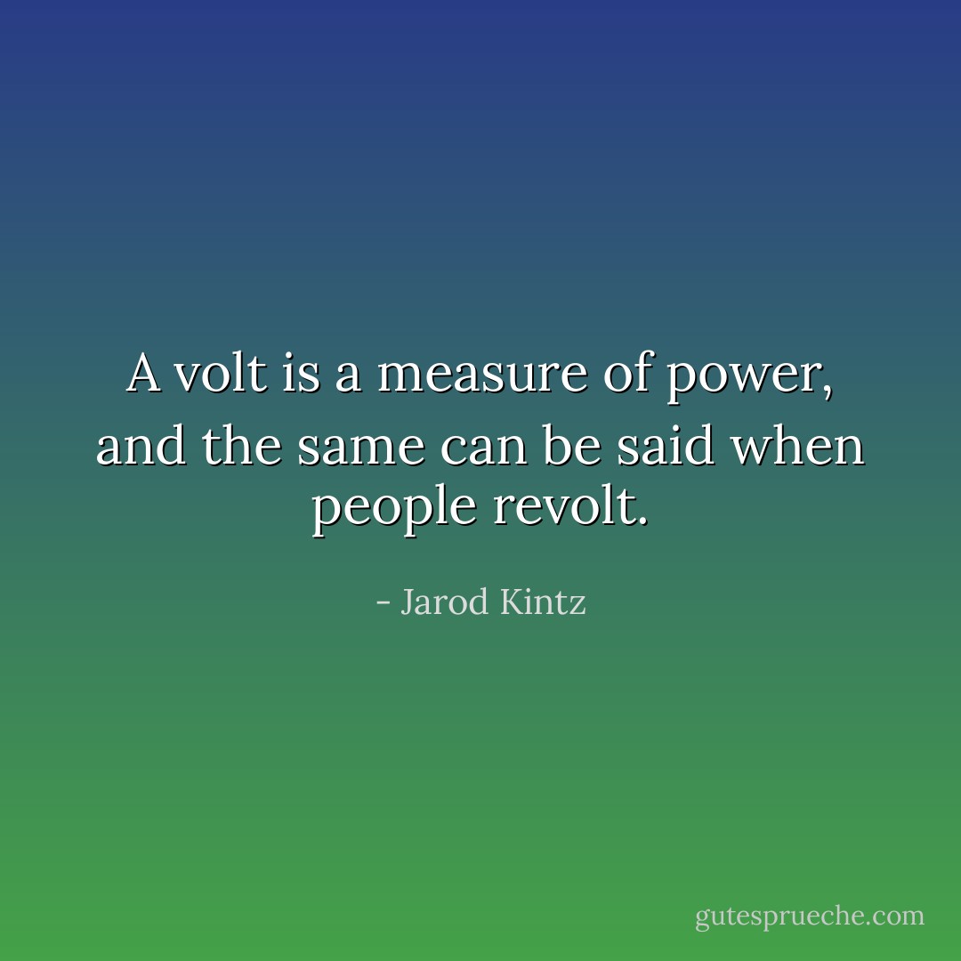 A volt is a measure of power, and the same can be said when people revolt. - Jarod Kintz