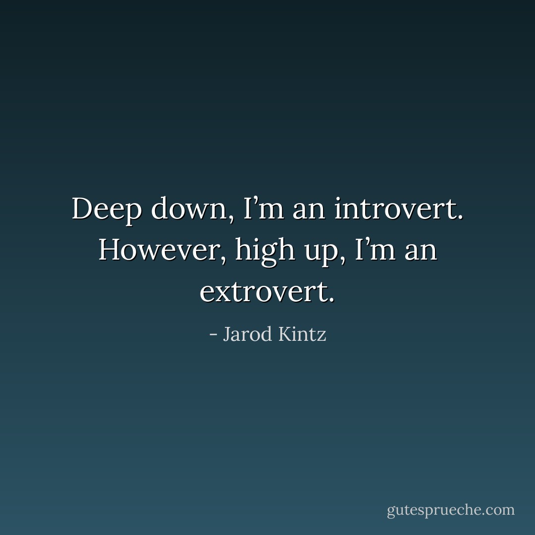 Deep down, I’m an introvert. However, high up, I’m an extrovert. - Jarod Kintz