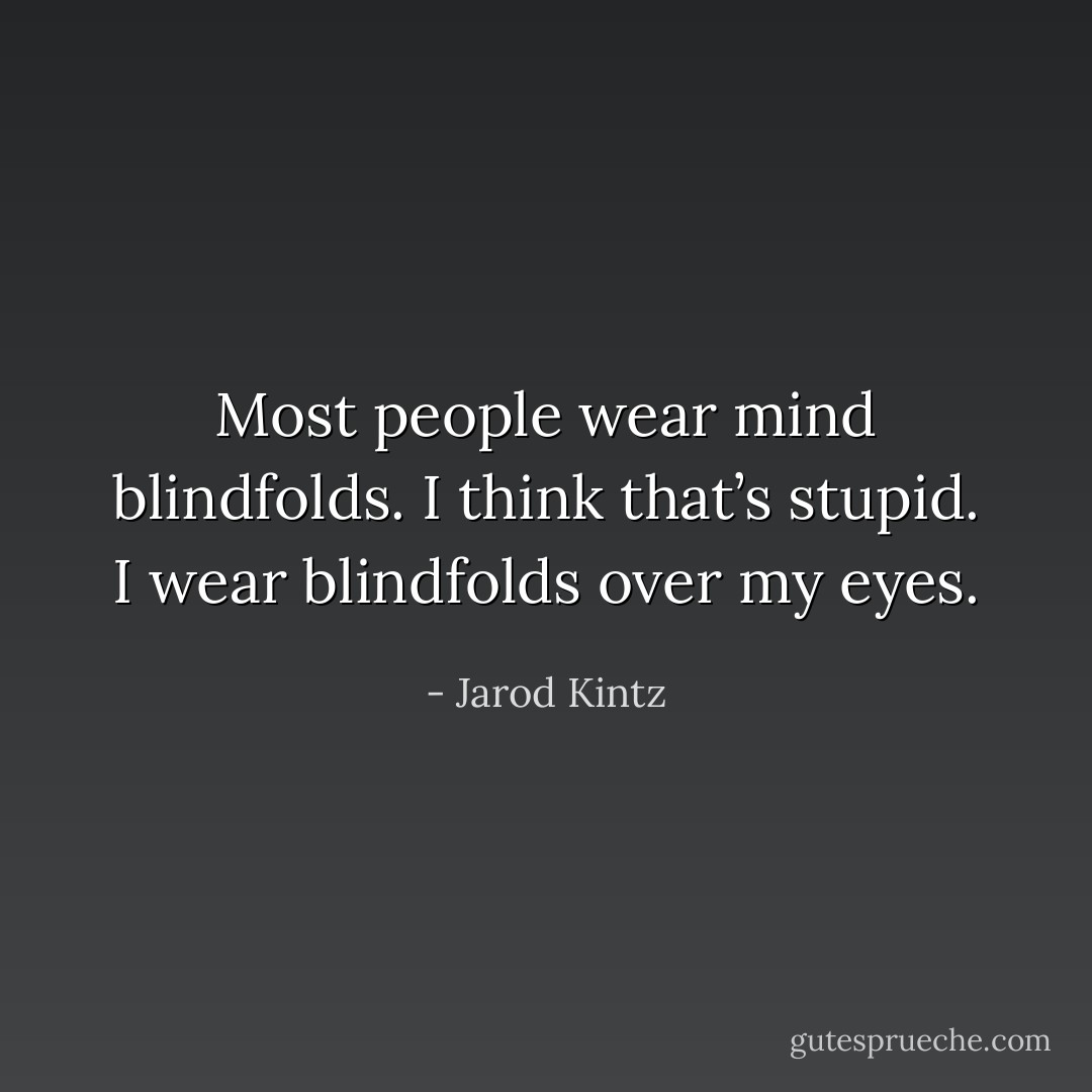 Most people wear mind blindfolds. I think that’s stupid. I wear blindfolds over my eyes. - Jarod Kintz