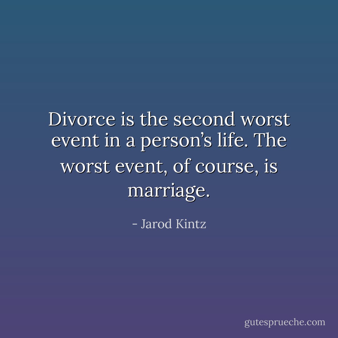Divorce is the second worst event in a person’s life. The worst event, of course, is marriage. - Jarod Kintz
