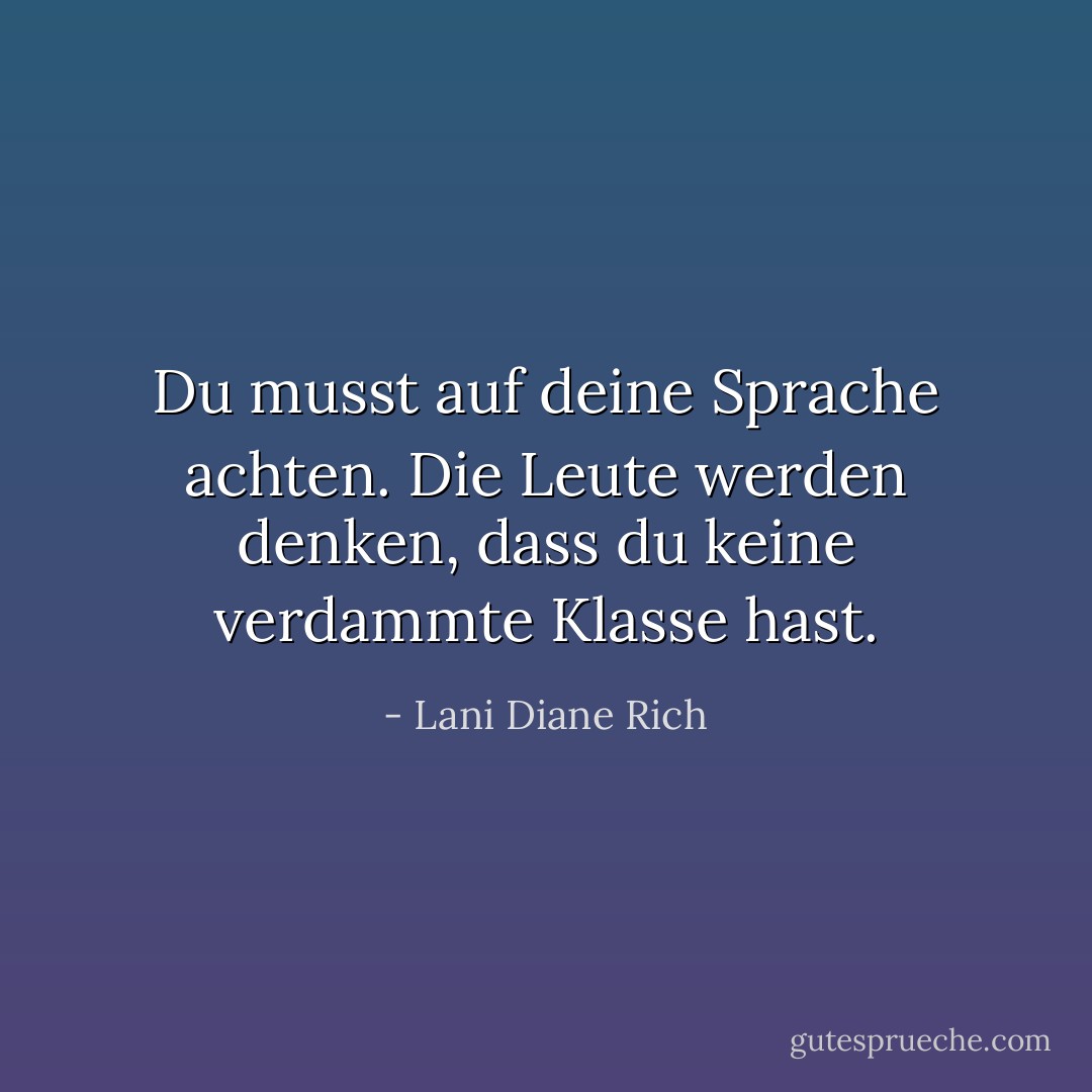 Du musst auf deine Sprache achten. Die Leute werden denken, dass du keine verdammte Klasse hast. - Lani Diane Rich<