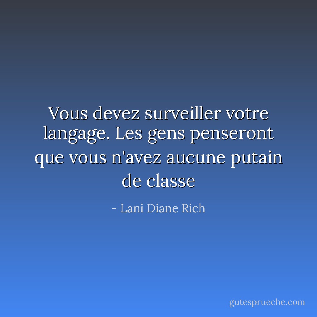 Vous devez surveiller votre langage. Les gens penseront que vous n'avez aucune putain de classe - Lani Diane Rich