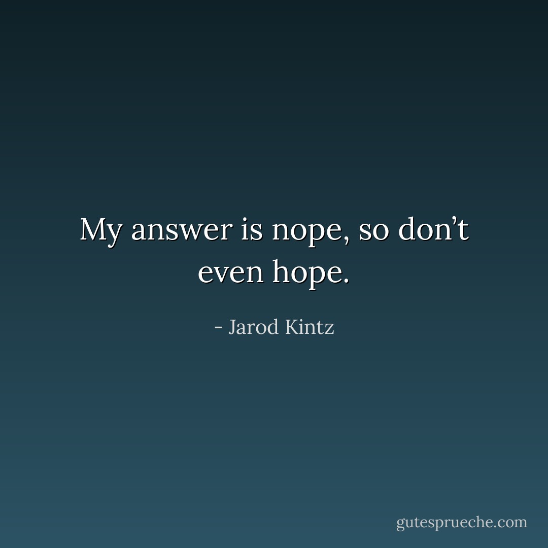 My answer is nope, so don’t even hope. - Jarod Kintz