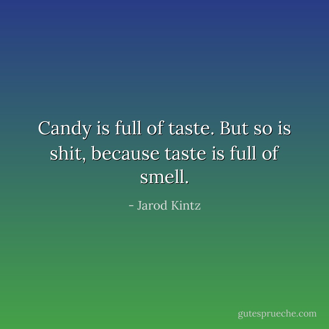 Candy is full of taste. But so is shit, because taste is full of smell. - Jarod Kintz