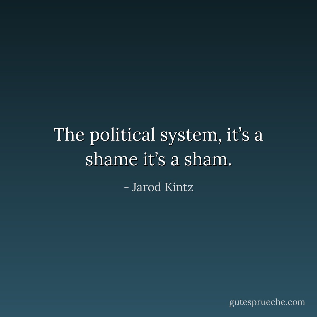 The political system, it’s a shame it’s a sham. - Jarod Kintz