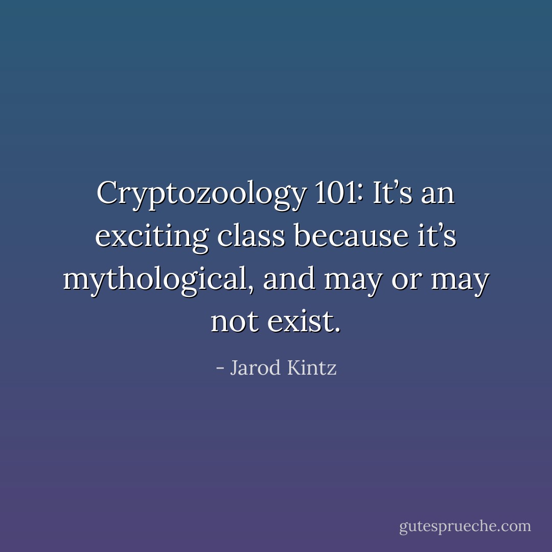 Cryptozoology 101: It’s an exciting class because it’s mythological, and may or may not exist. - Jarod Kintz