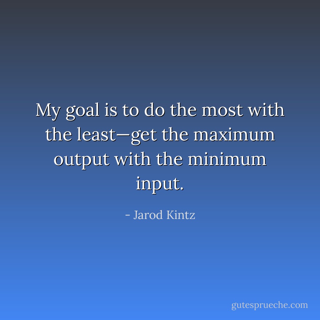 My goal is to do the most with the least—get the maximum output with the minimum input. - Jarod Kintz