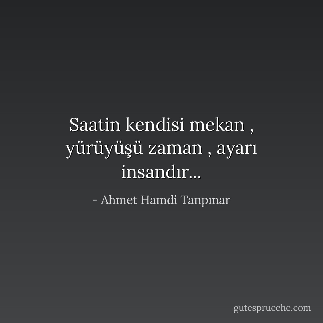 Saatin kendisi mekan , yürüyüşü zaman , ayarı insandır... - Ahmet Hamdi Tanpınar