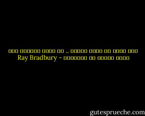 إذا أردت أن تدمر ثقافة .. لا تحرق الكتب، فقط اجعل الناس لا يقرأوها - Ray Bradbury