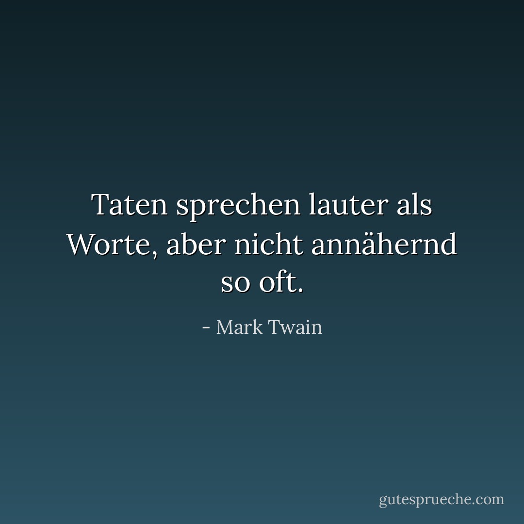 Taten sprechen lauter als Worte, aber nicht annähernd so oft. - Mark Twain<