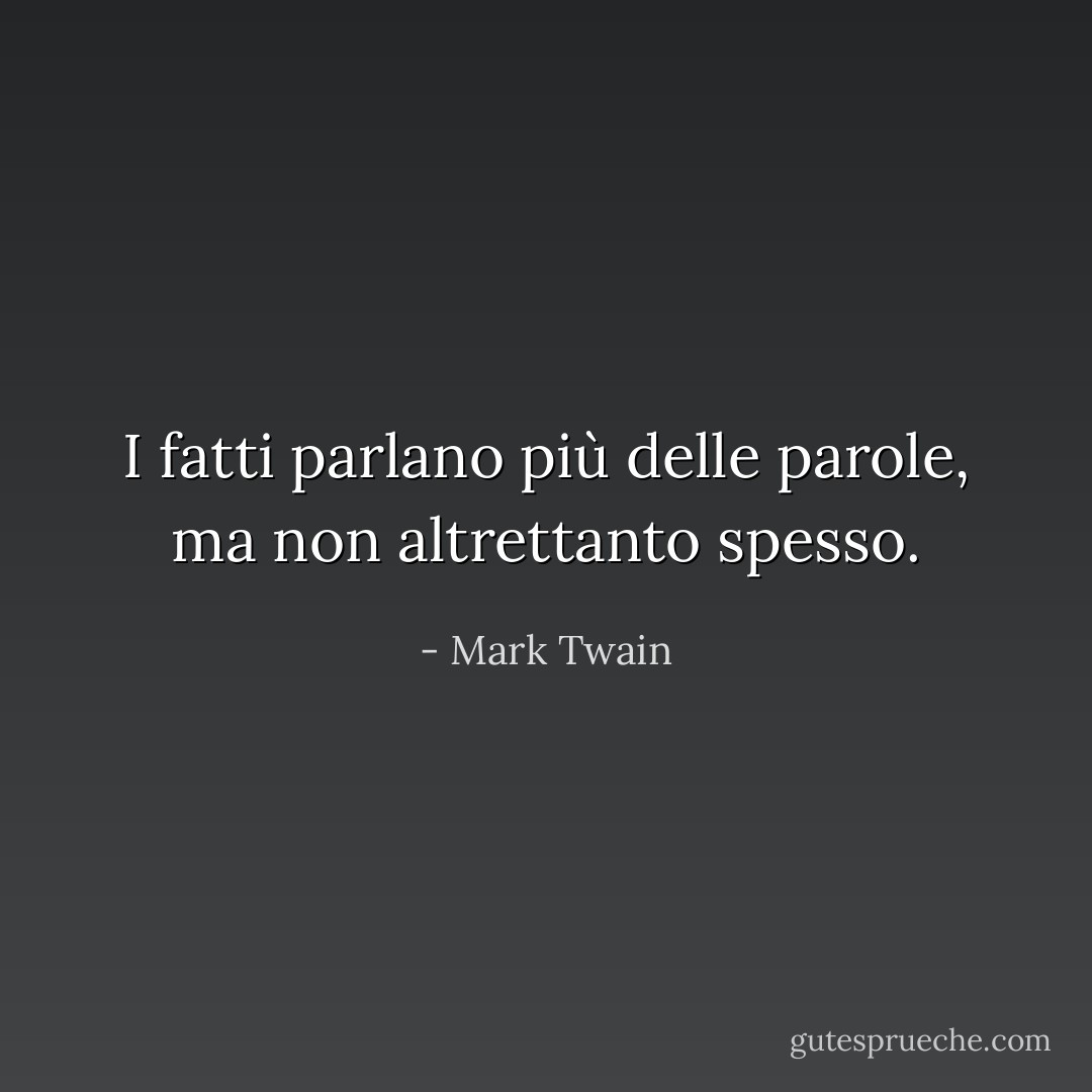 I fatti parlano più delle parole, ma non altrettanto spesso. - Mark Twain
