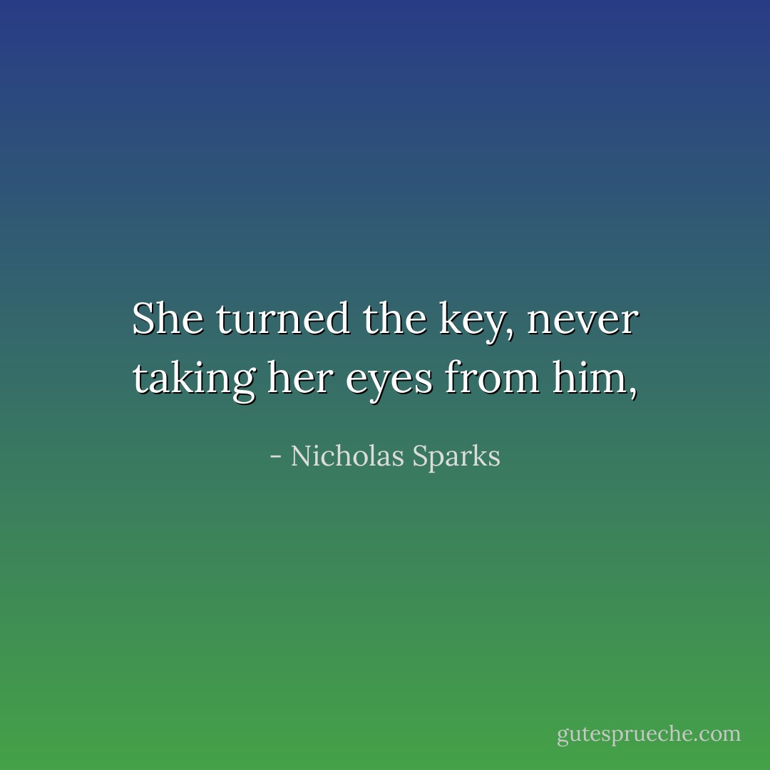 She turned the key, never taking her eyes from<br />him, - Nicholas Sparks