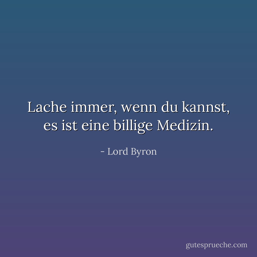 Lache immer, wenn du kannst, es ist eine billige Medizin. - Lord Byron<