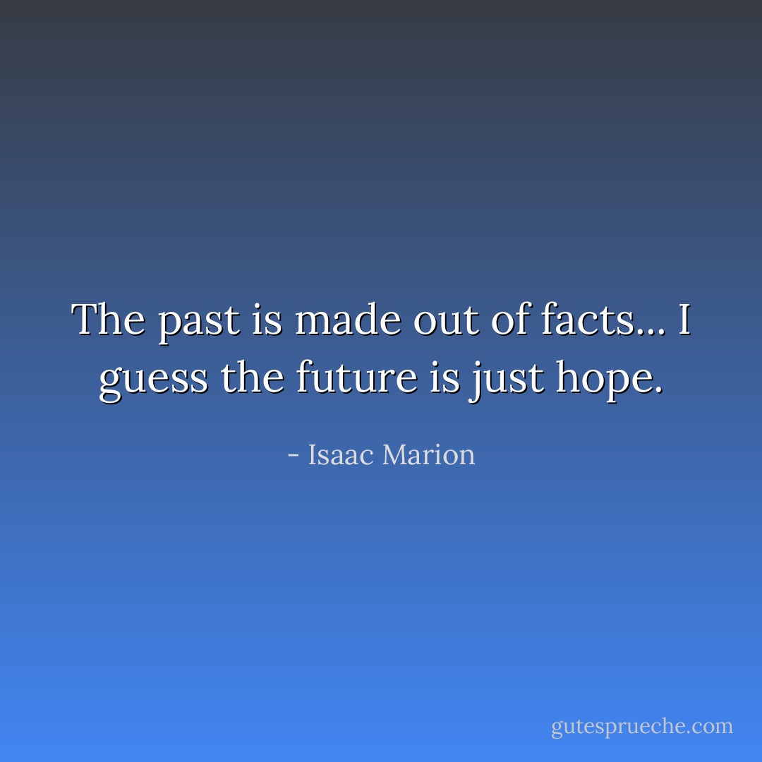 The past is made out of facts... I guess the future is just hope. - Isaac Marion