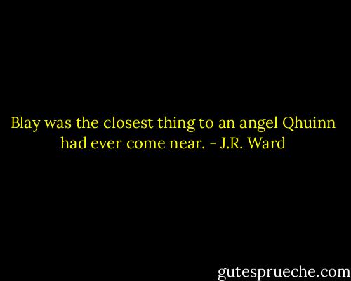 Blay was the closest thing to an angel Qhuinn had ever come near. - J.R. Ward