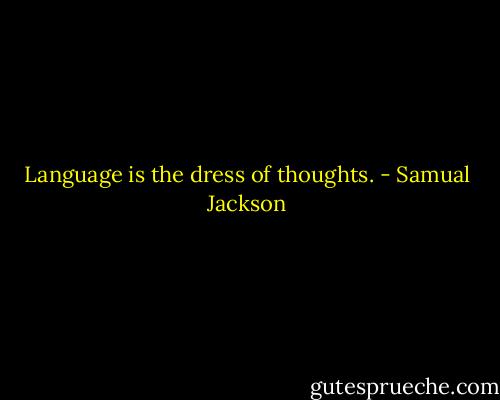 Language is the dress of thoughts. - Samual Jackson