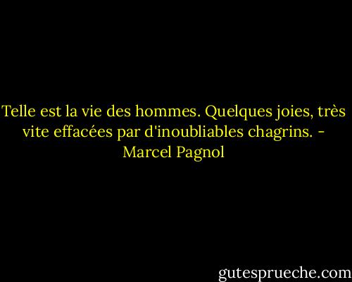 Telle est la vie des hommes. Quelques joies, très vite effacées par d'inoubliables chagrins. - Marcel Pagnol
