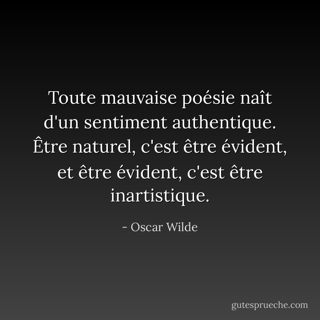 Toute mauvaise poésie naît d'un sentiment authentique. Être naturel, c'est être évident, et être évident, c'est être inartistique. - Oscar Wilde