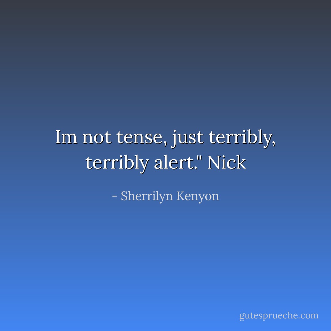 Im not tense, just terribly, terribly alert." Nick - Sherrilyn Kenyon