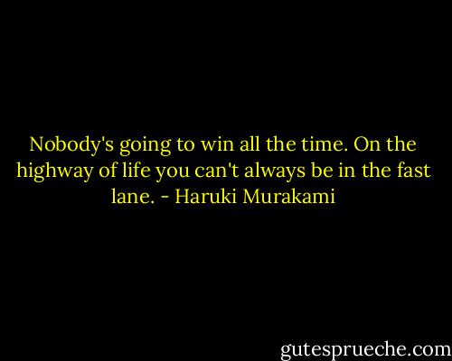 Nobody's going to win all the time. On the highway of life you can't always be in the fast lane. - Haruki Murakami