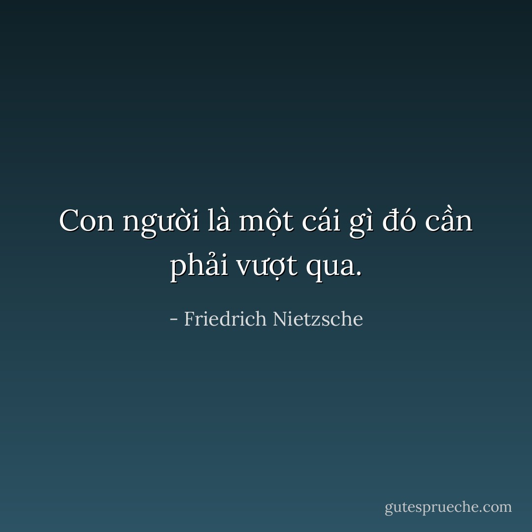 Con người là một cái gì đó cần phải vượt qua. - Friedrich Nietzsche