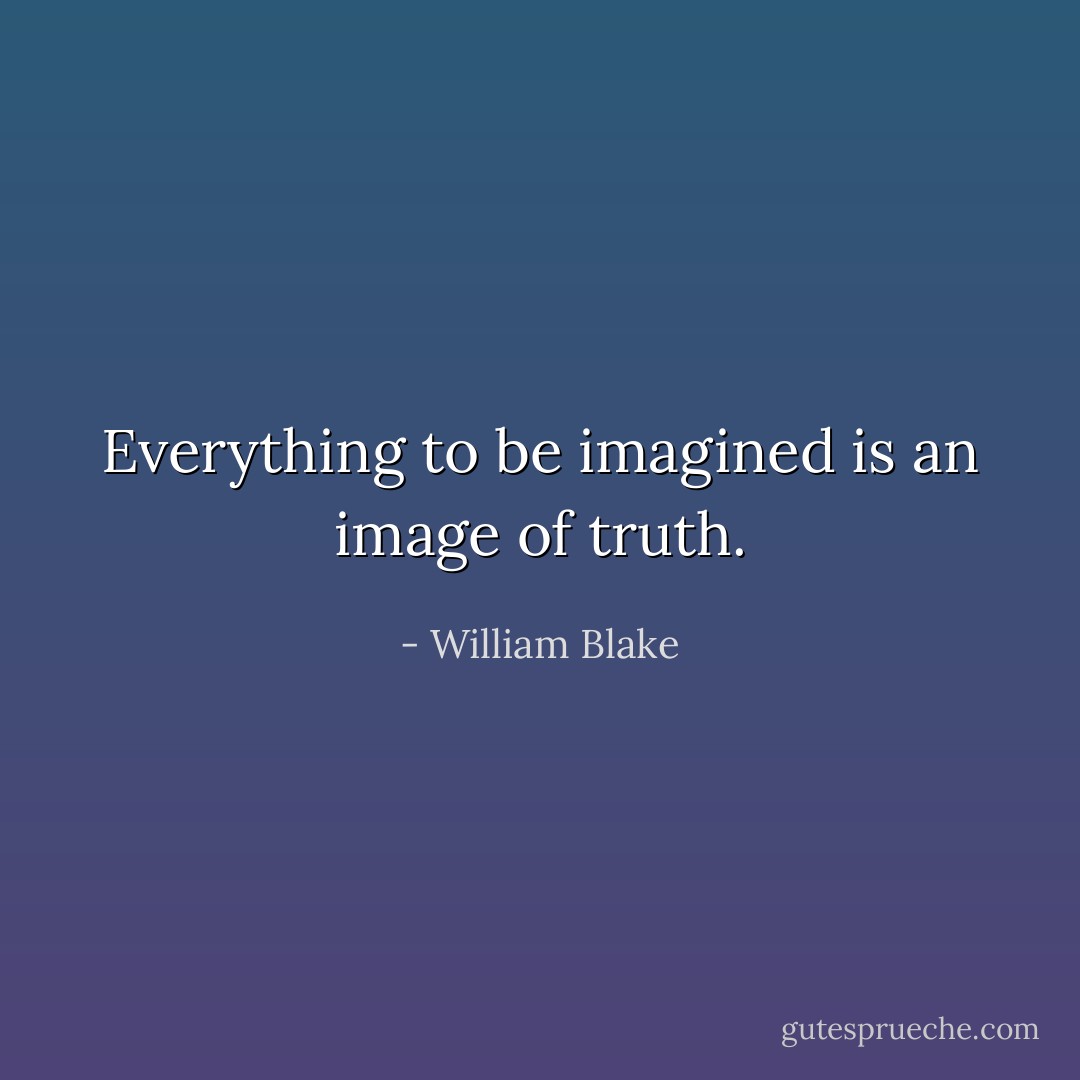 Everything to be imagined is an image of truth. - William Blake