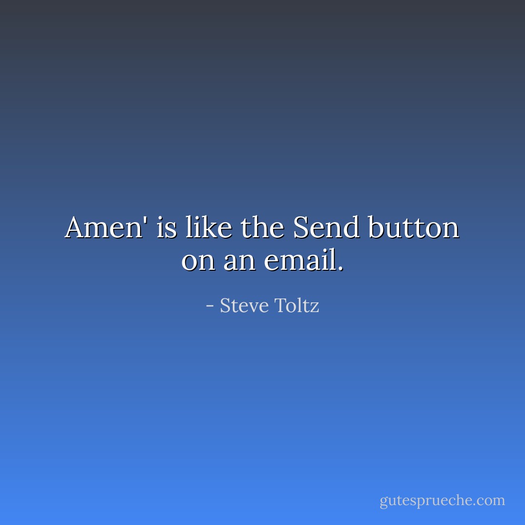 Amen' is like the Send button on an email. - Steve Toltz