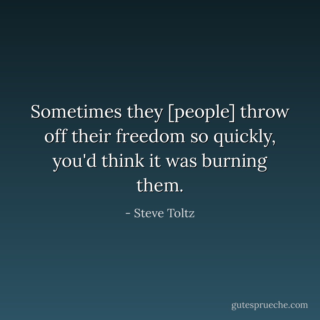 Sometimes they [people] throw off their freedom so quickly, you'd think it was burning them. - Steve Toltz