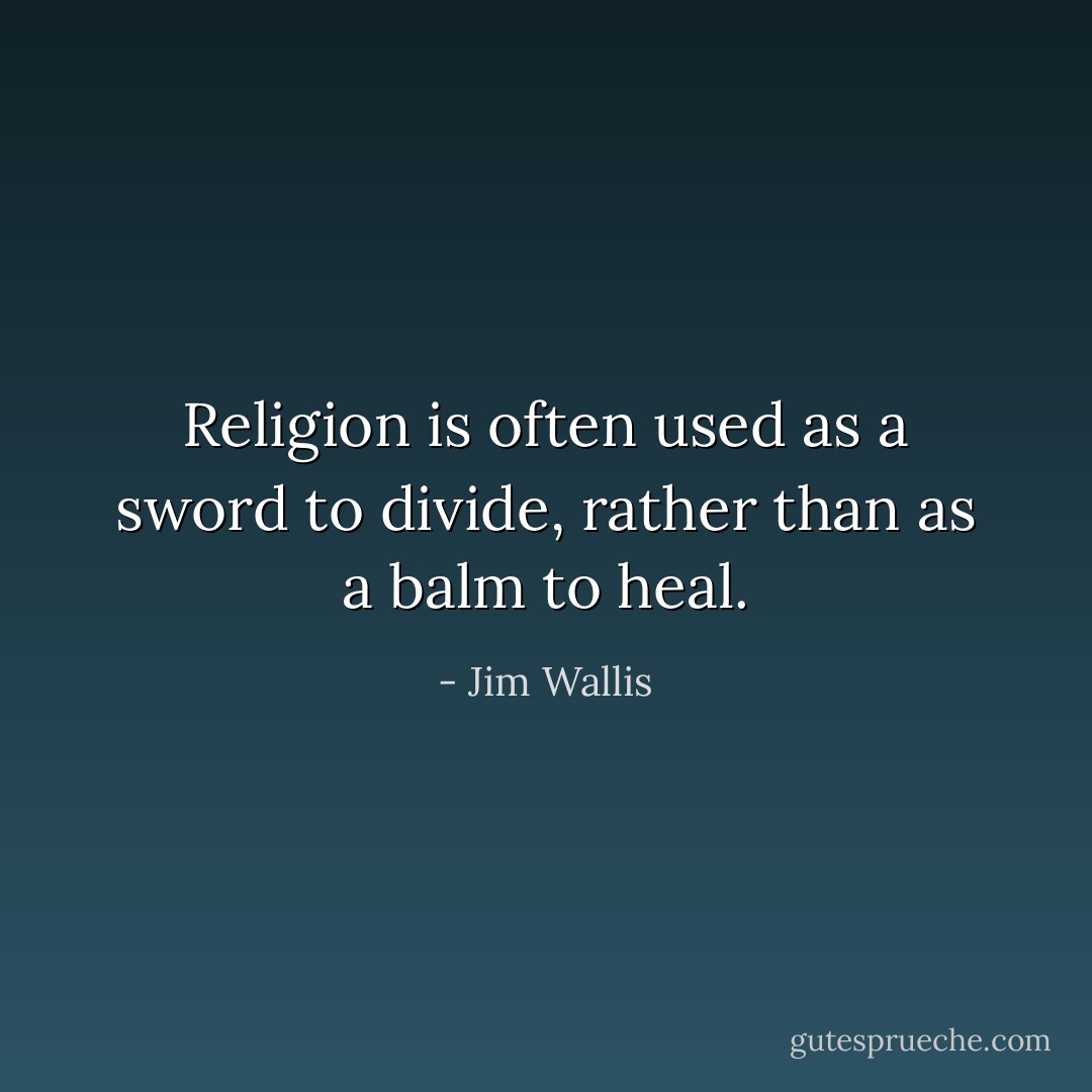 Religion is often used as a sword to divide, rather than as a balm to heal. - Jim Wallis