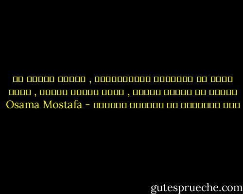 أؤمن أن الإنسان كالإلكترون , يحتاج لطاقة كي ينتقل من مستوى لأعلى , ولكن عندما يتحرر , يكون هذا الإنسان هو الطاقة بعينها - Osama Mostafa